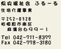 県央福祉会ふるーる生活介護事業、郵便番号252-0328相模原市南区麻溝台699-1、電話042-733-3900、ファックス042-778-3180