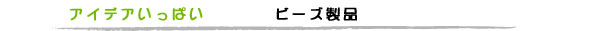 アイデアいっぱい　ビーズ製品