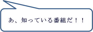 あ、知っている番組だ！！