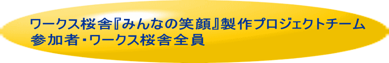 ワークス桜舎『みんなの笑顔』製作プロジェクトチーム参加者・ワークス桜舎全員